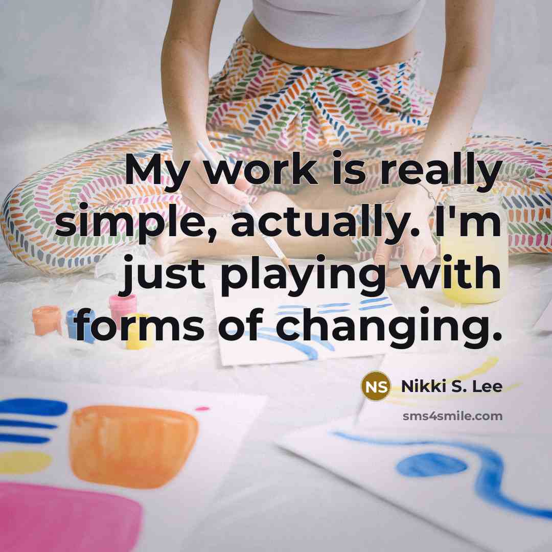 “My work is really simple, actually. I'm just playing with forms of changing.” quote by Nikki S. Lee