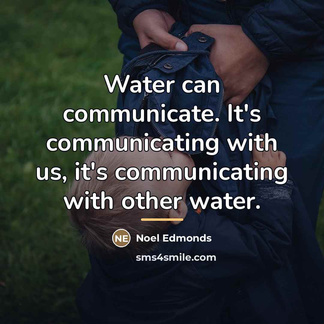 “Water can communicate. It's communicating with us, it's communicating with…” quote by Noel Edmonds