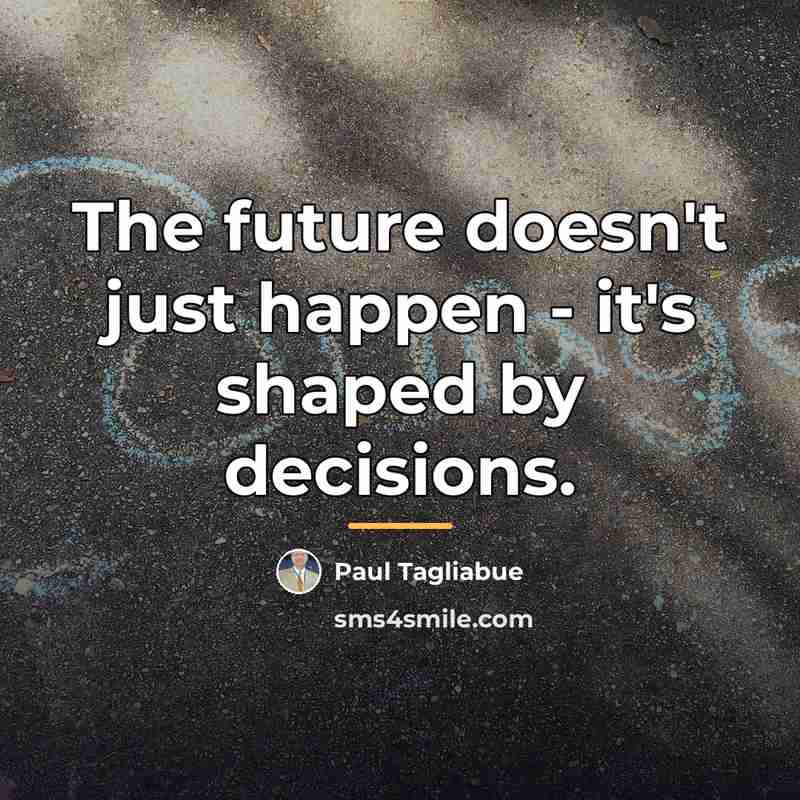 “The future doesn't just happen - it's shaped by decisions.…” quote by Paul Tagliabue