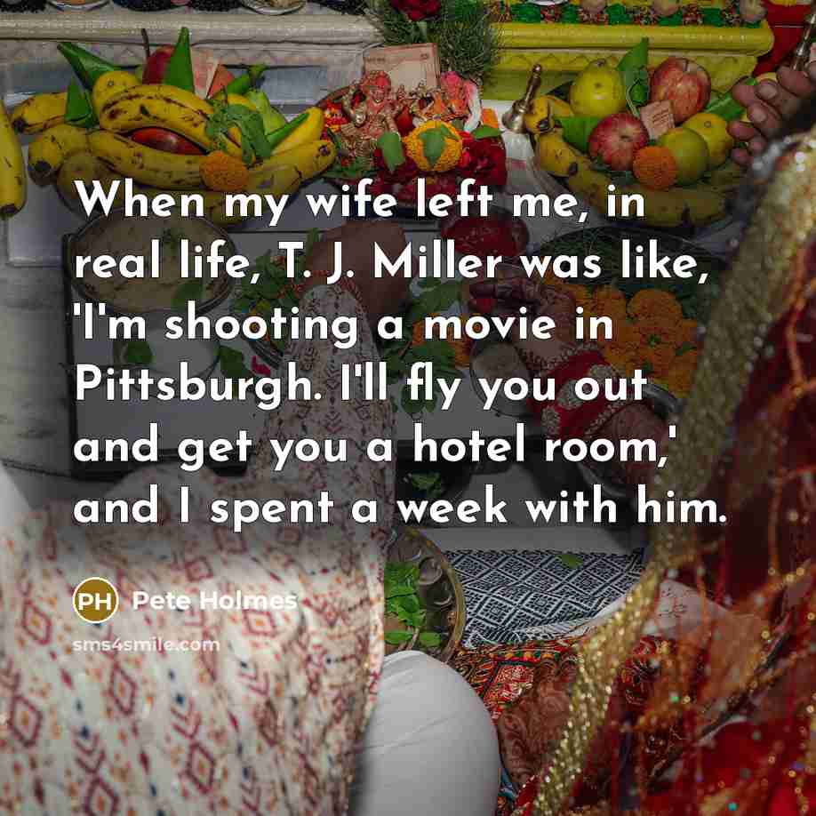 “When my wife left me, in real life, T. J.…” quote by Pete Holmes