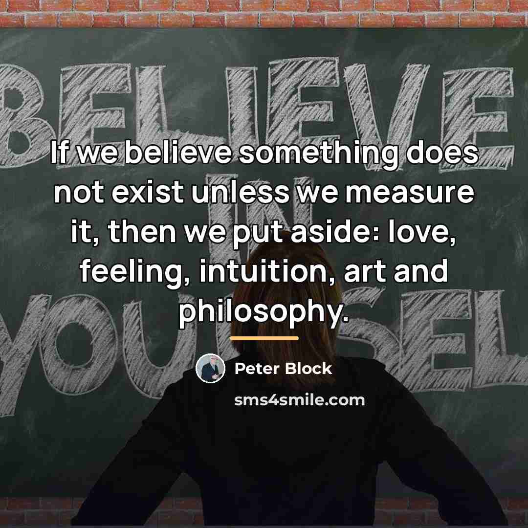 “If we believe something does not exist unless we measure…” quote by Peter Block