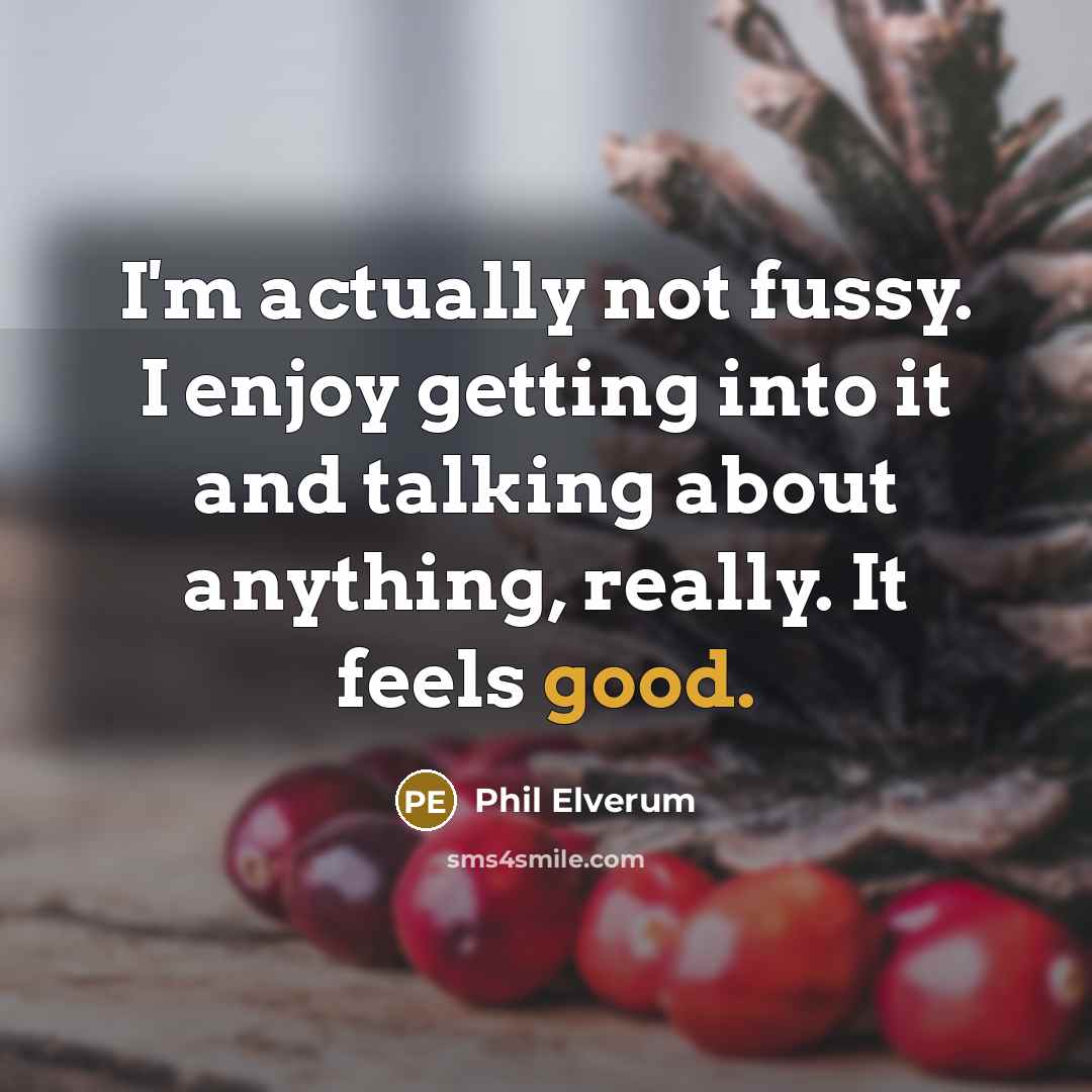 “I'm actually not fussy. I enjoy getting into it and…” quote by Phil Elverum
