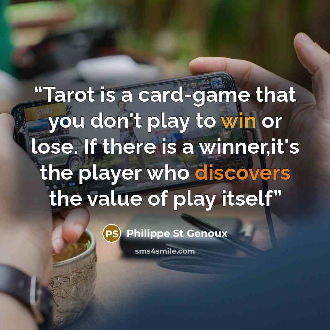 “Tarot is a card-game that you don't play to win or lose. If there is a winner,it's the player who discovers the value of play itself” quote by Philippe St Genoux