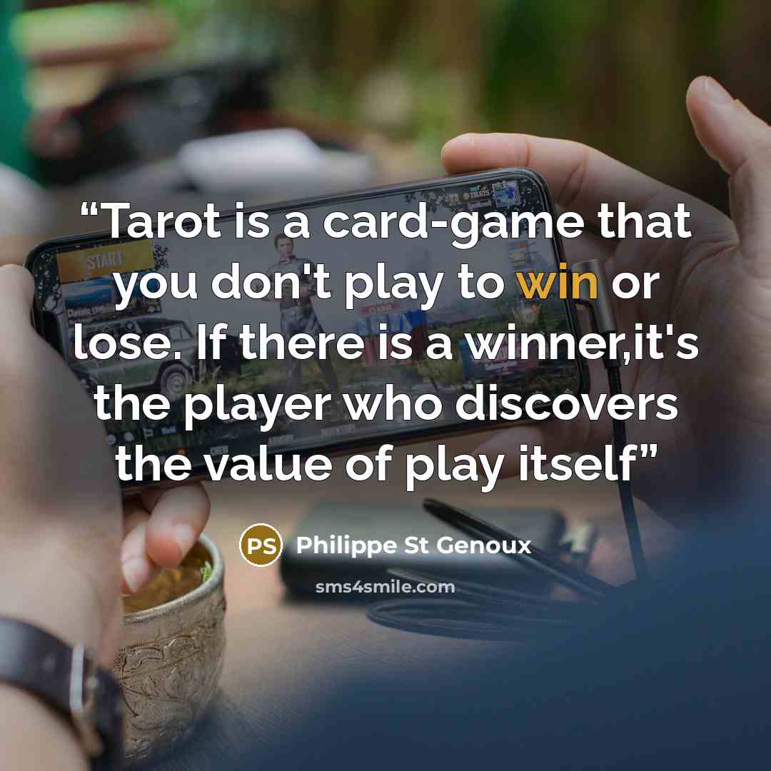 “Tarot is a card-game that you don't play to win or lose. If there is a winner,it's the player who discovers the value of play itself” quote by Philippe St Genoux