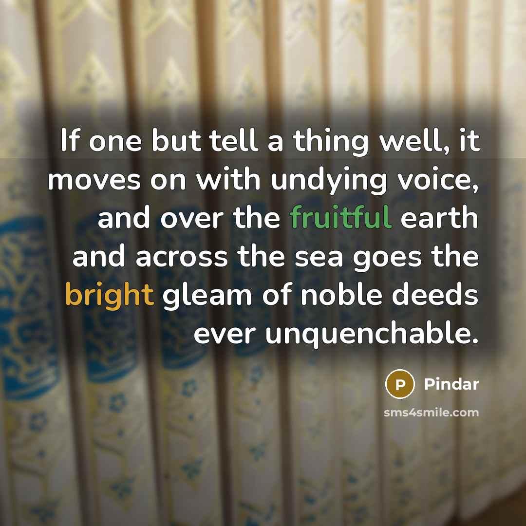 “If one but tell a thing well, it moves on…” quote by Pindar