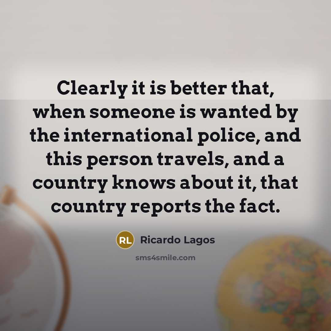 “Clearly it is better that, when someone is wanted by…” quote by Ricardo Lagos