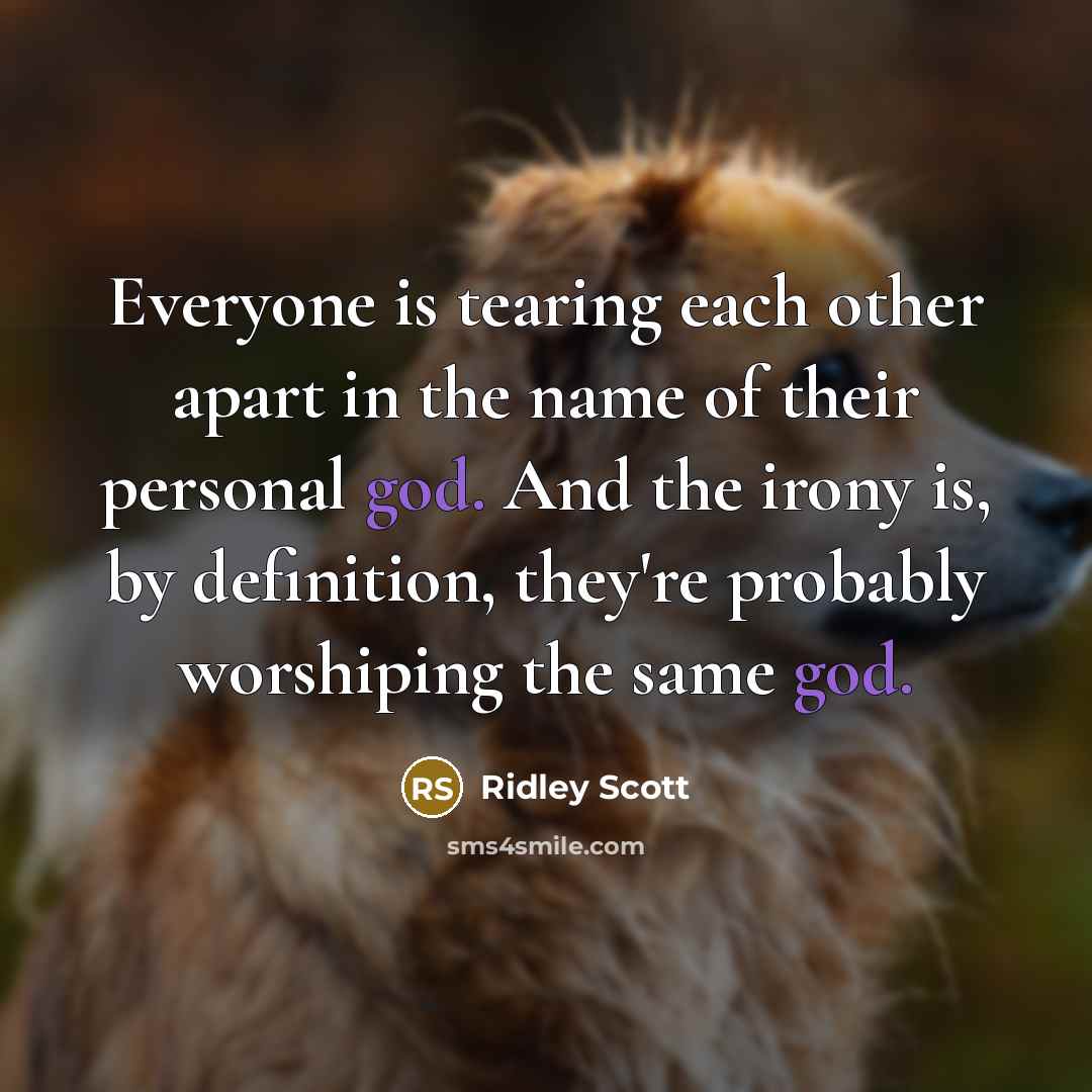 “Everyone is tearing each other apart in the name of…” quote by Ridley Scott