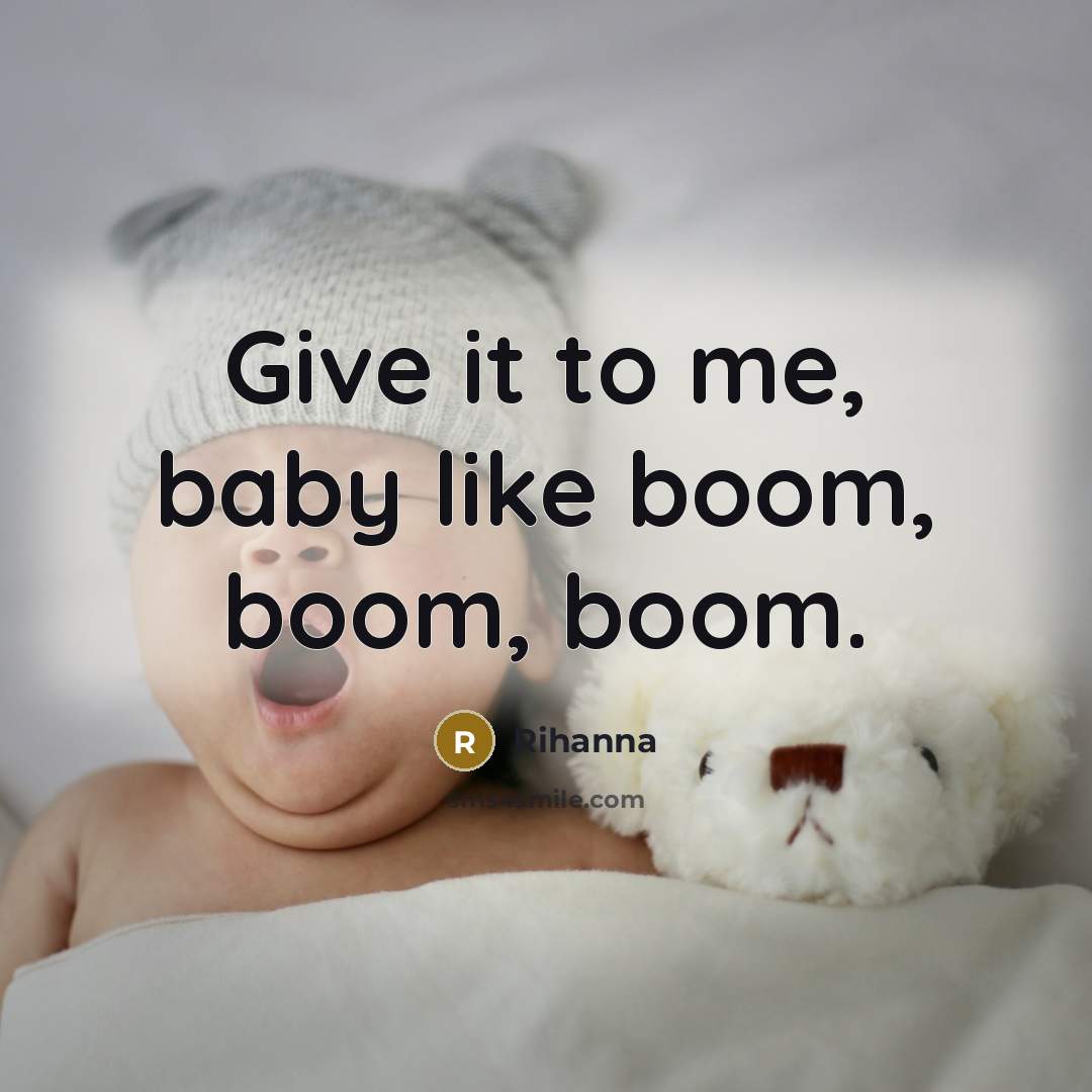 “Give it to me, baby like boom, boom, boom.…” quote by Rihanna
