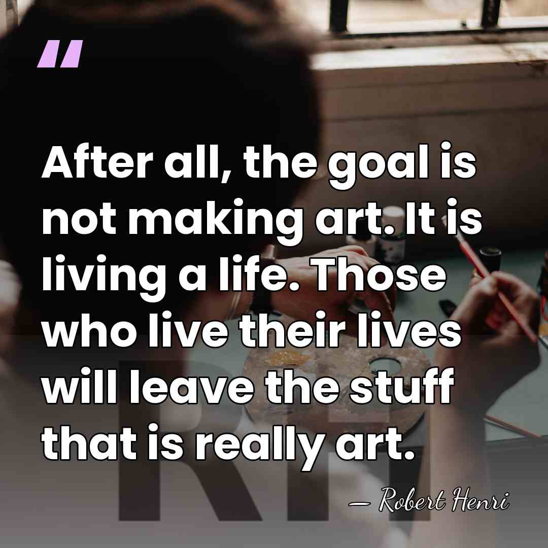 After all, the goal is not making art. It is living a&hellip; - Robert Henri