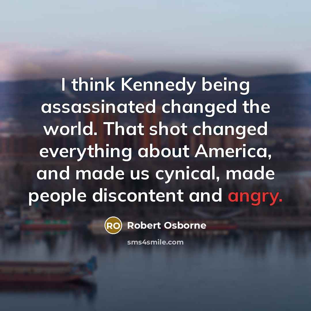 “I think Kennedy being assassinated changed the world. That shot…” quote by Robert Osborne