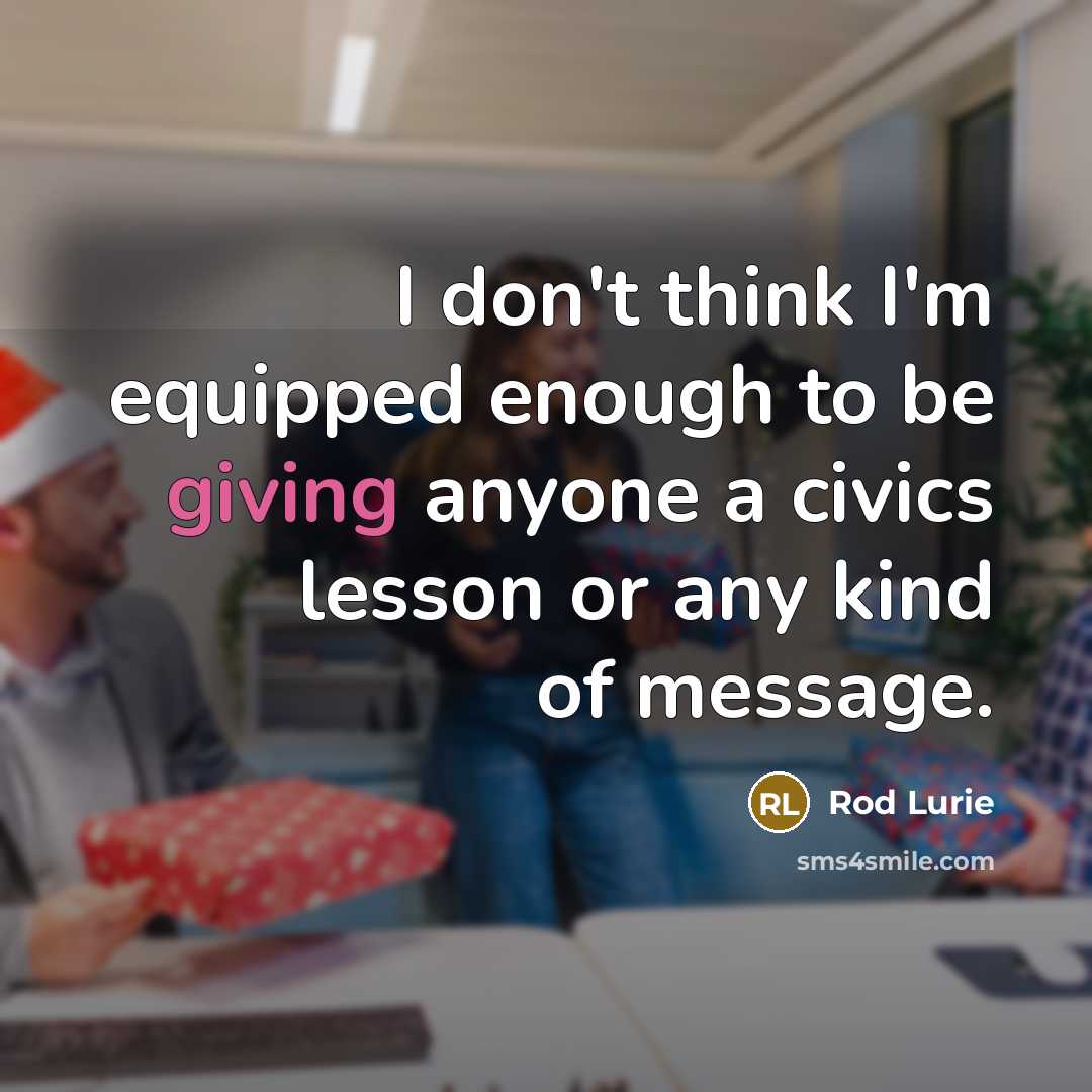 “I don't think I'm equipped enough to be giving anyone a civics lesson or any kind of message.” quote by Rod Lurie