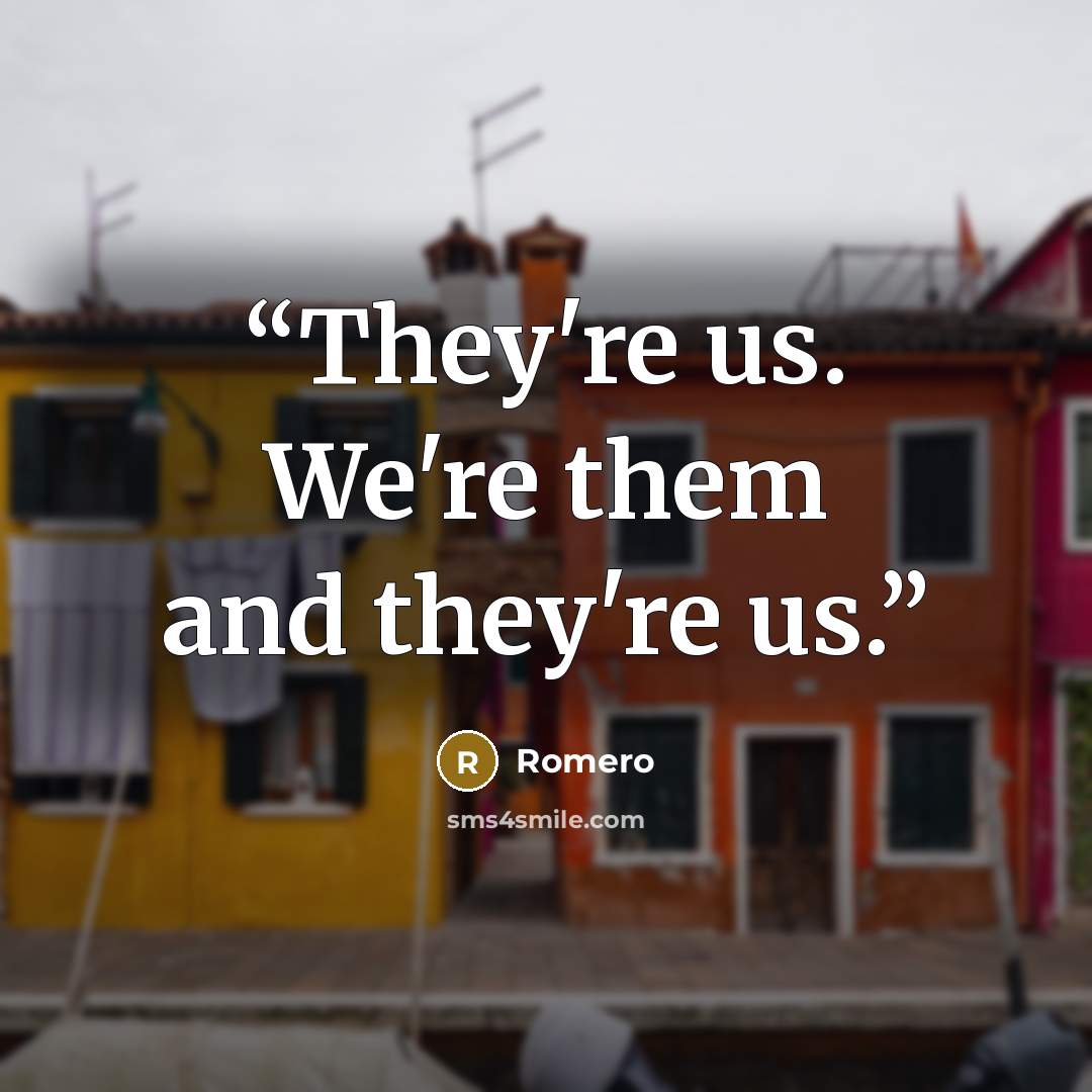 “They're us. We're them and they're us.” quote by Romero
