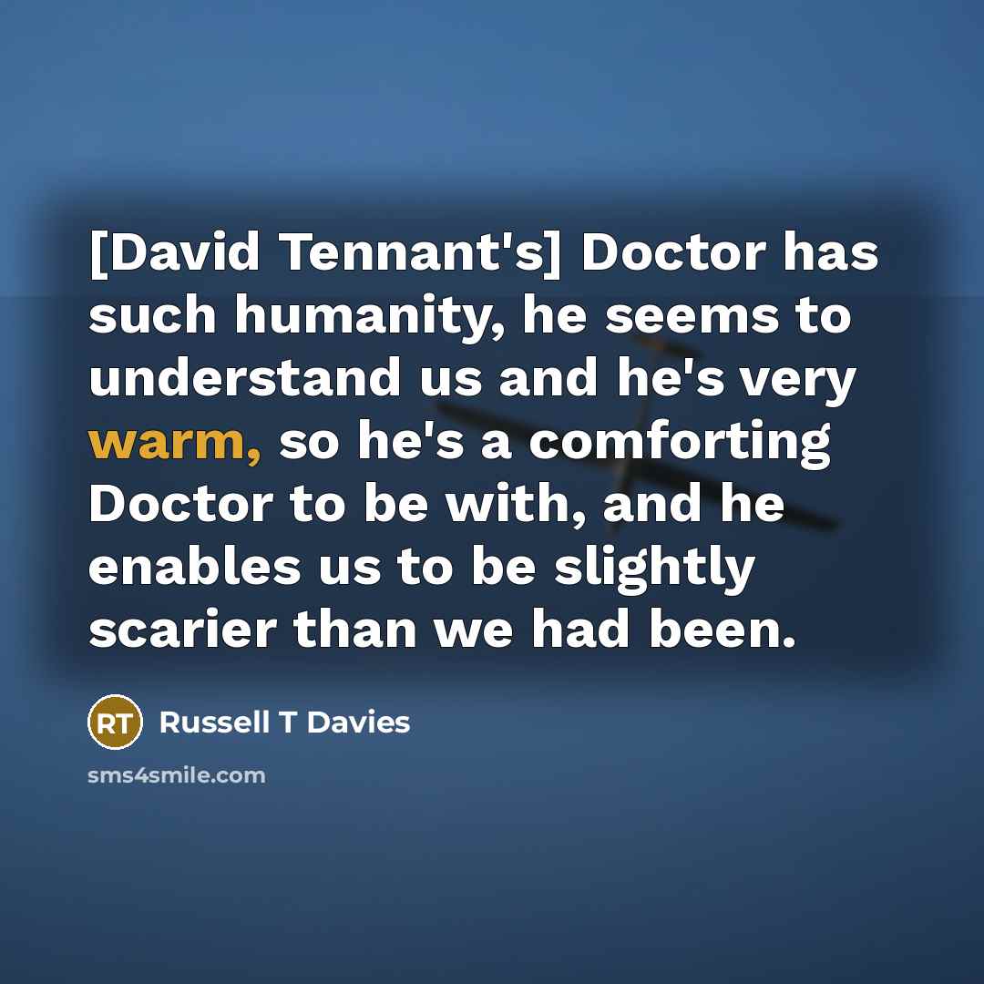 “[David Tennant's] Doctor has such humanity, he seems to understand…” quote by Russell T Davies