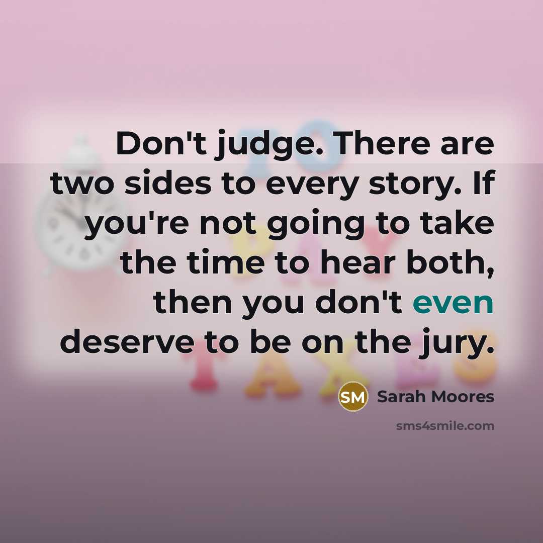 “Don't judge. There are two sides to every story. If…” quote by Sarah Moores