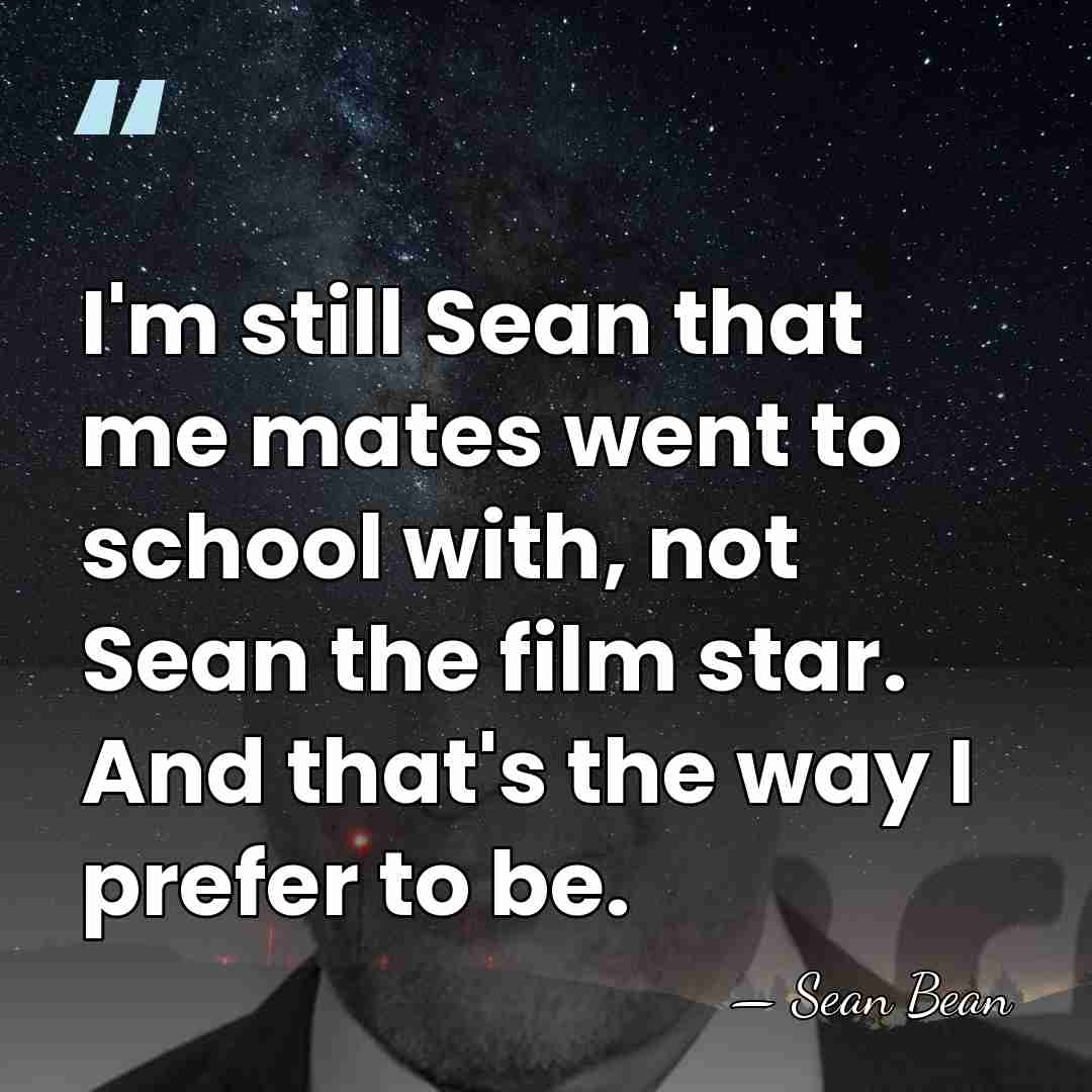 I'm still Sean that me mates went to school with, not Sean&hellip; - Sean Bean