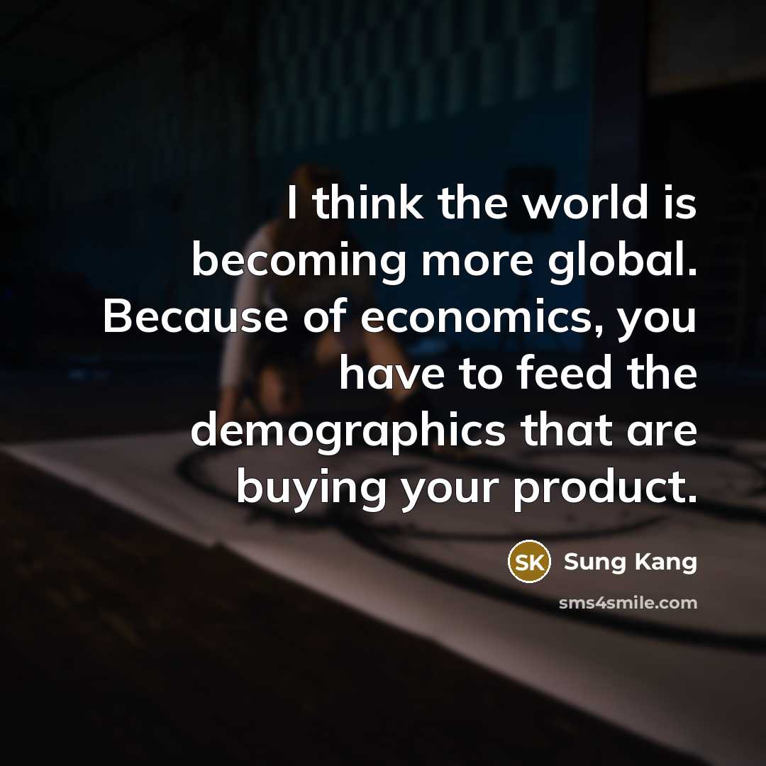 “I think the world is becoming more global. Because of…” quote by Sung Kang