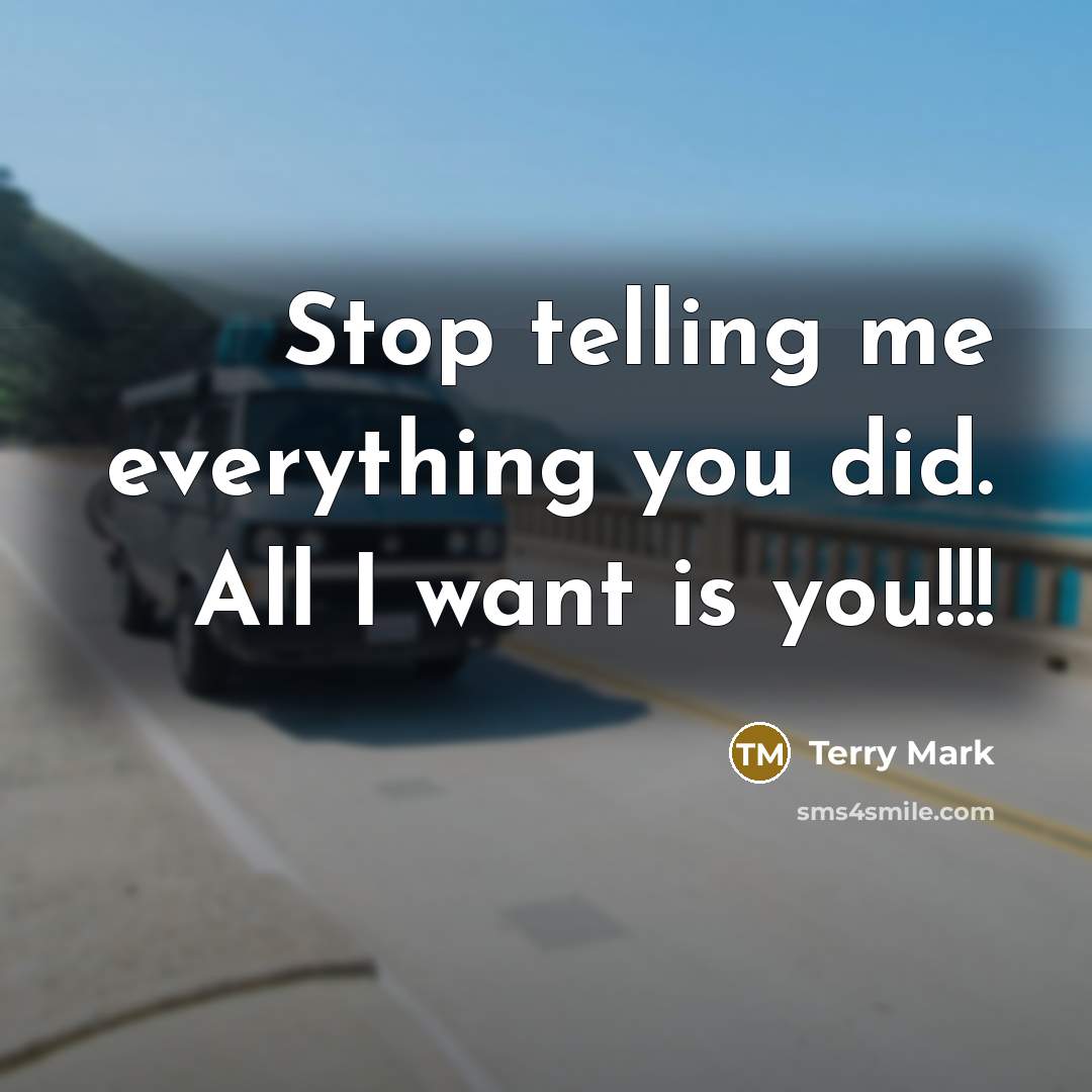 “Stop telling me everything you did. All I want is you!!!” quote by Terry Mark