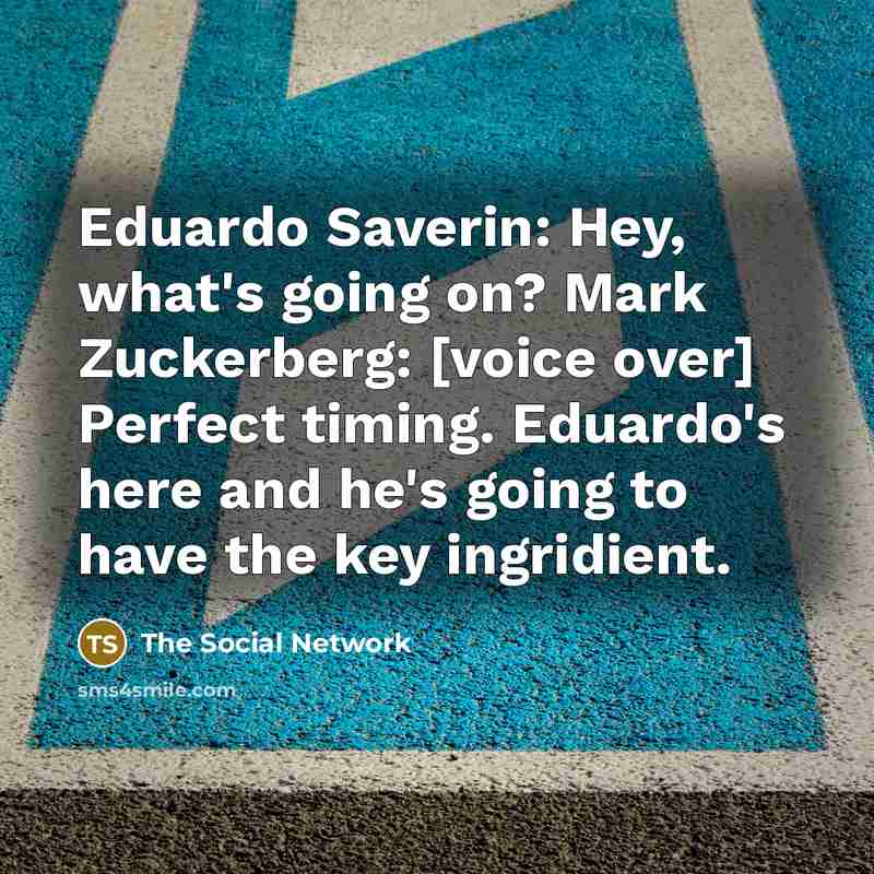 “Eduardo Saverin: Hey, what's going on? Mark Zuckerberg: [voice over]…” quote by The Social Network