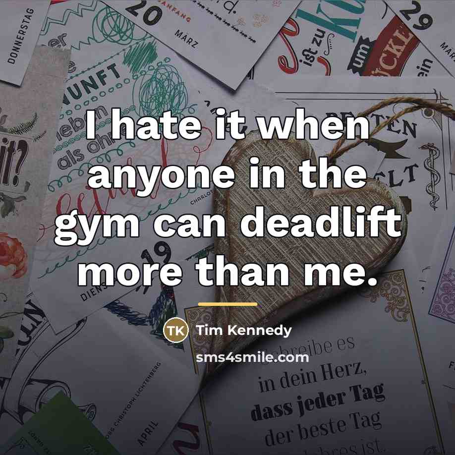 “I hate it when anyone in the gym can deadlift…” quote by Tim Kennedy
