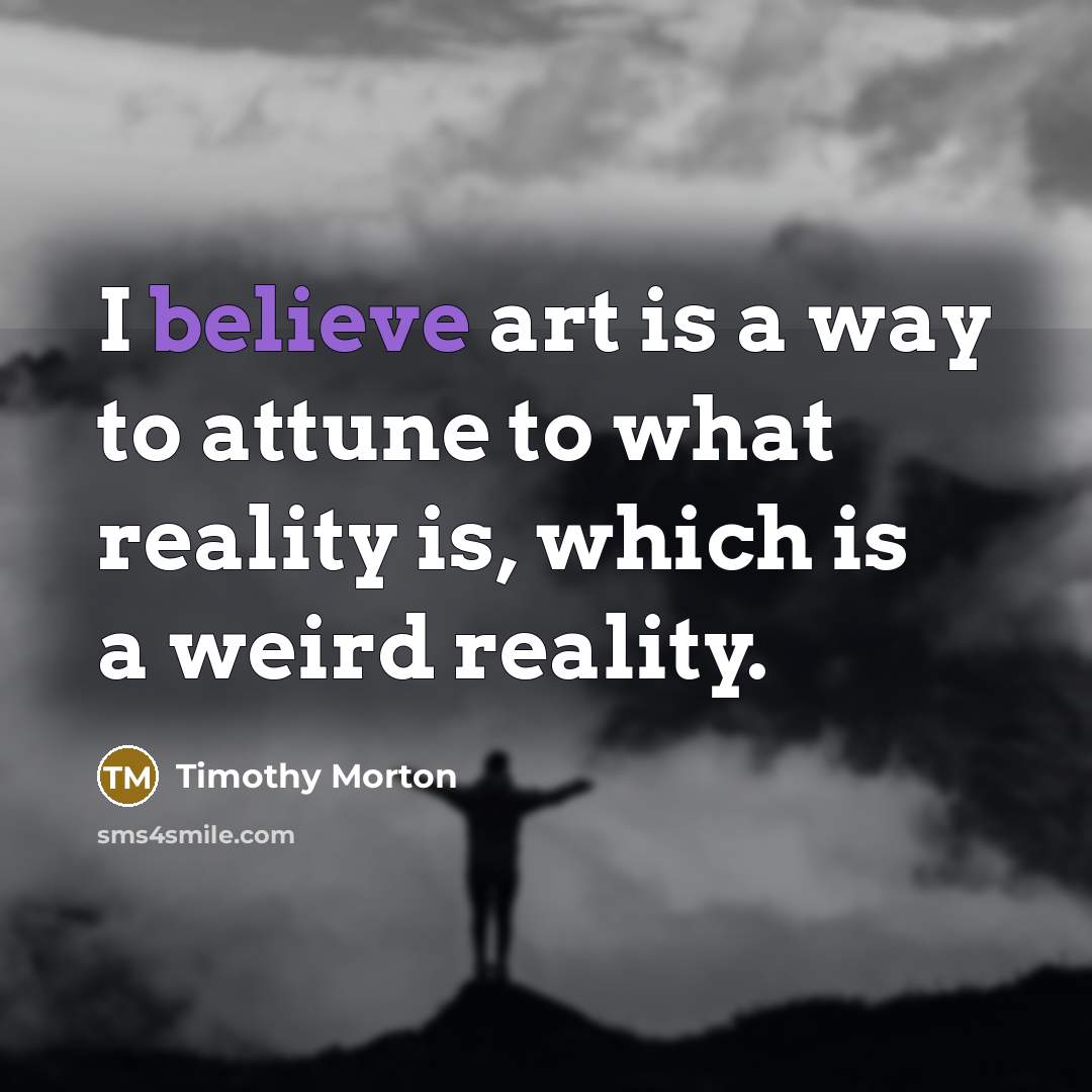 “I believe art is a way to attune to what…” quote by Timothy Morton
