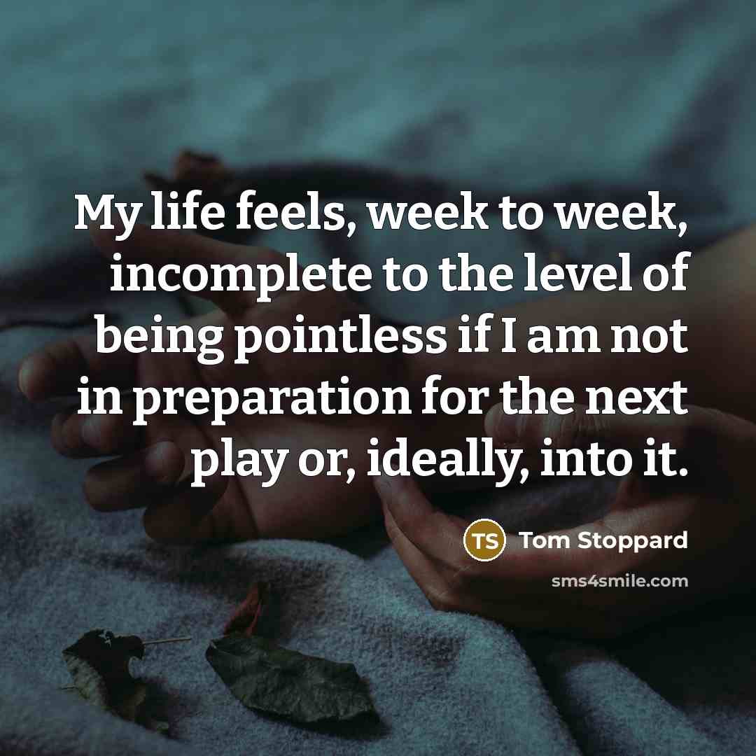 “My life feels, week to week, incomplete to the level…” quote by Tom Stoppard