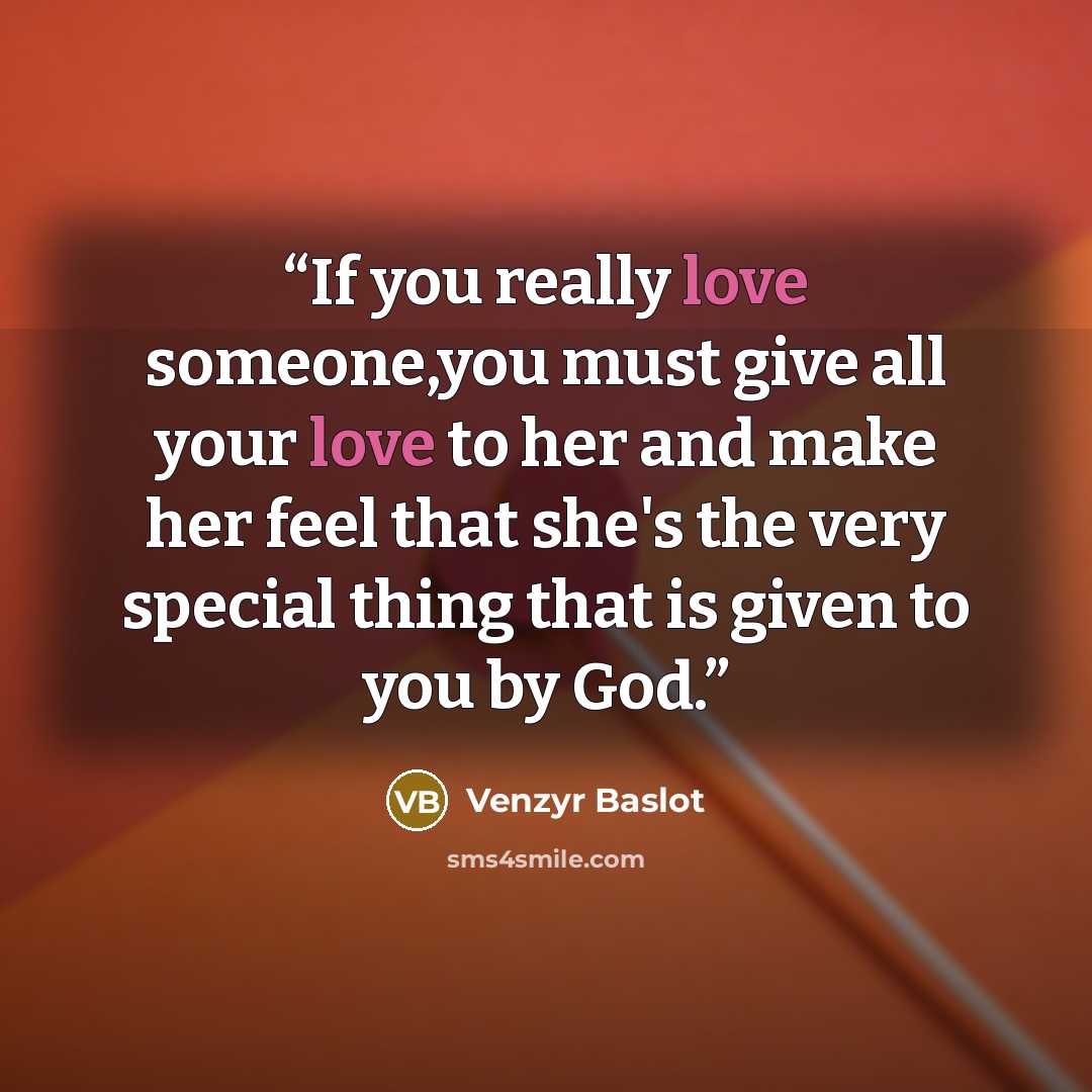 “If you really love someone,you must give all your love to her and make her feel that she's the very special thing that is given to you by God.” quote by Venzyr Baslot