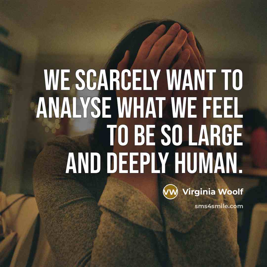 “We scarcely want to analyse what we feel to be…” quote by Virginia Woolf