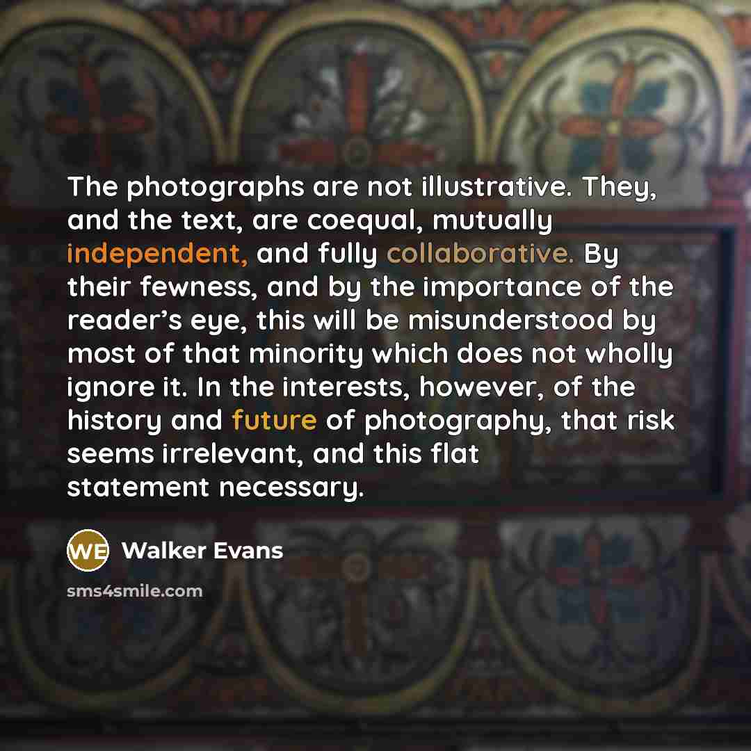 “The photographs are not illustrative. They, and the text, are…” quote by Walker Evans