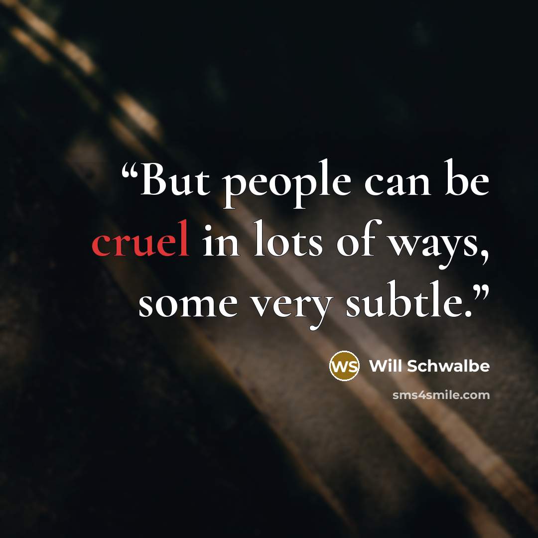 “But people can be cruel in lots of ways, some very subtle.” quote by Will Schwalbe