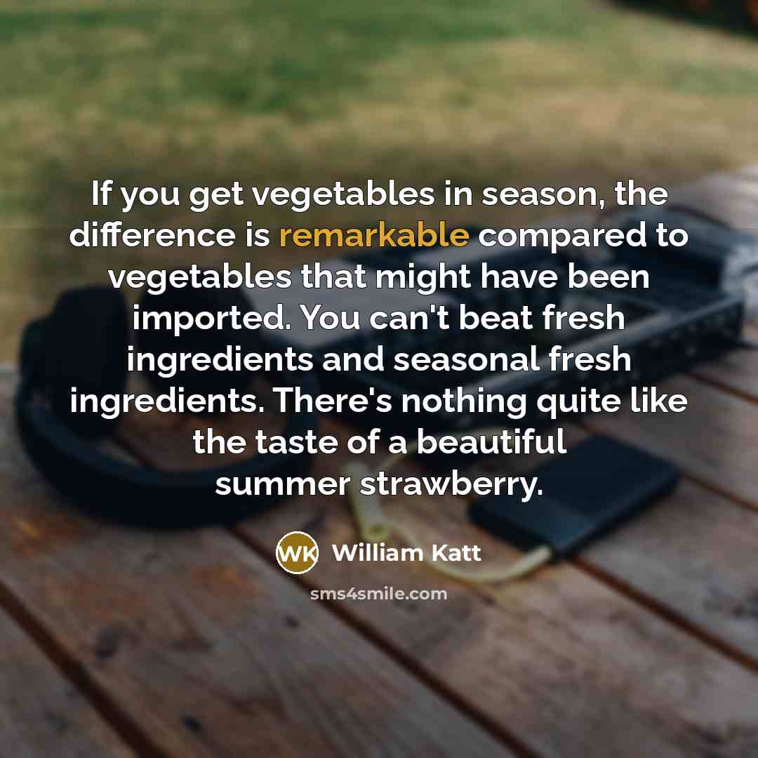 “If you get vegetables in season, the difference is remarkable…” quote by William Katt