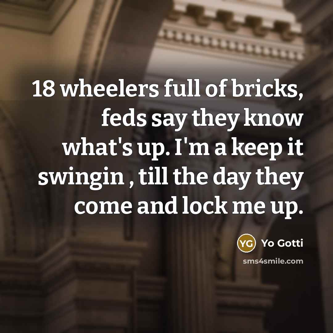 “18 wheelers full of bricks, feds say they know what's up. I'm a keep it swingin , till the day they come and lock me up.” quote by Yo Gotti