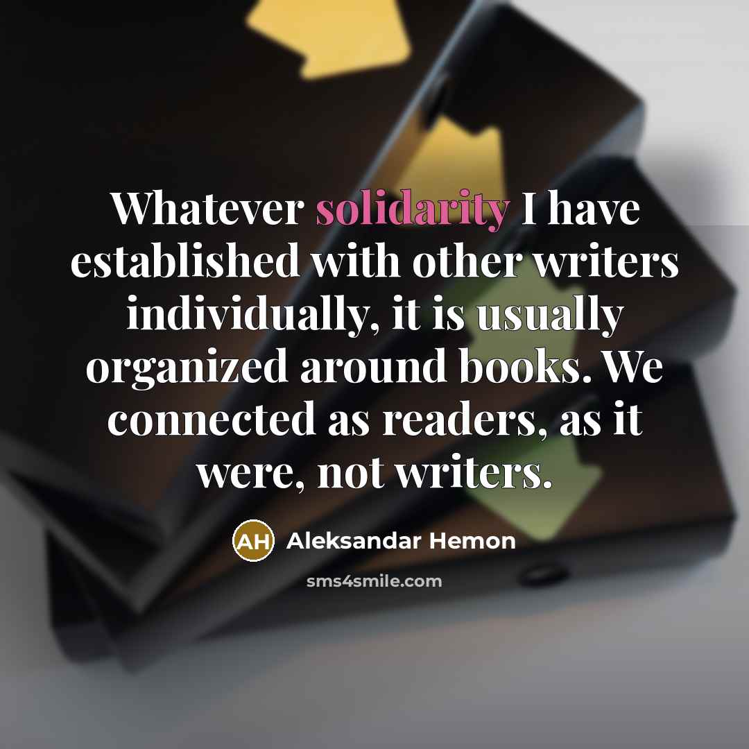 “Whatever solidarity I have established with other writers individually, it…” quote by Aleksandar Hemon