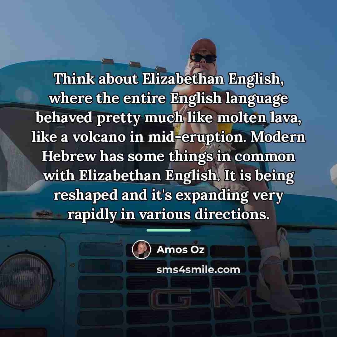 “Think about Elizabethan English, where the entire English language behaved…” quote by Amos Oz