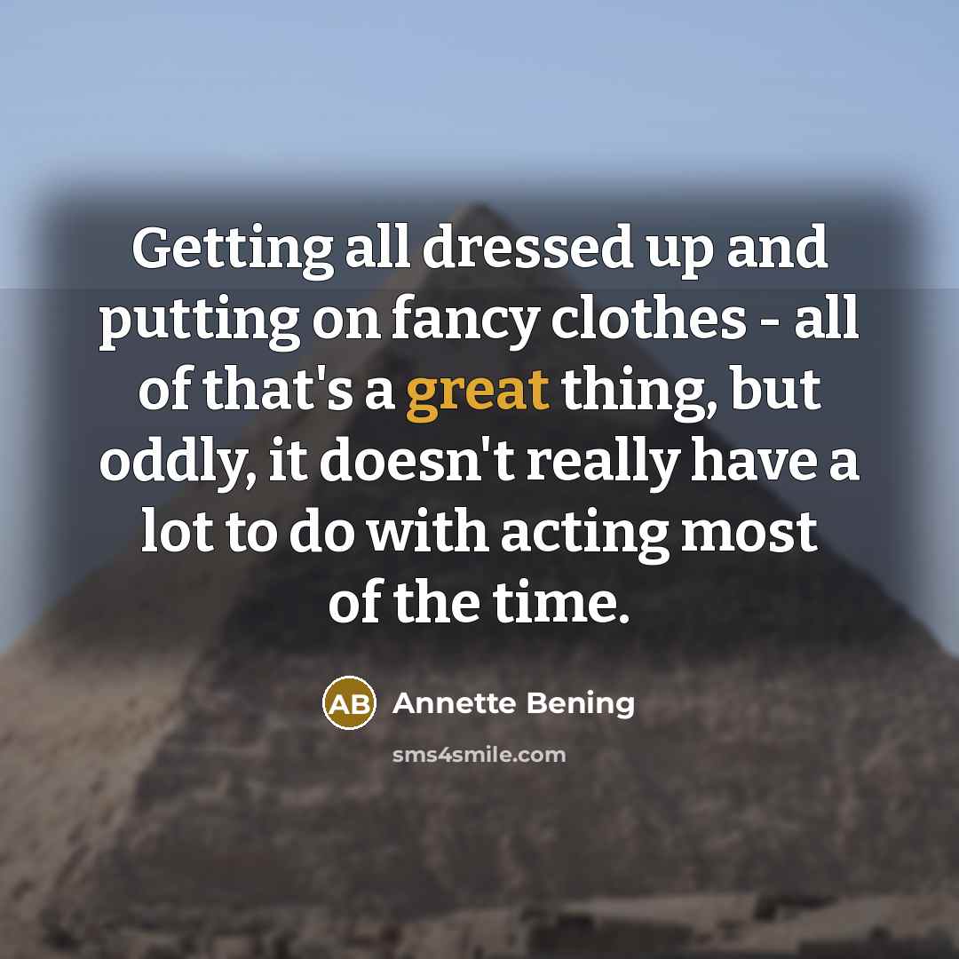 “Getting all dressed up and putting on fancy clothes -…” quote by Annette Bening