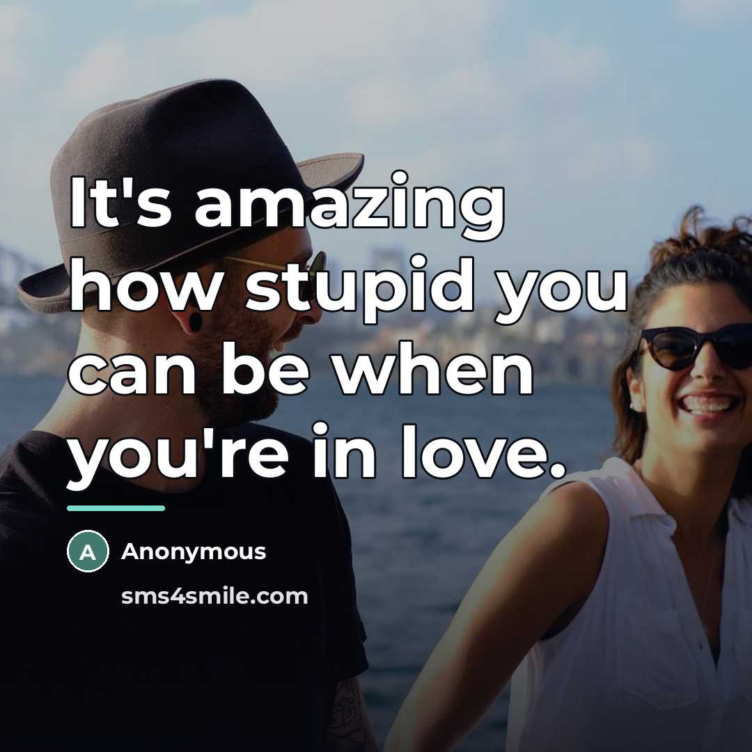 “It's amazing how stupid you can be when you're in…” quote by Anonymous