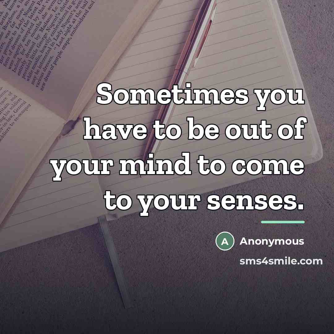“Sometimes you have to be out of your mind to…” quote by Anonymous