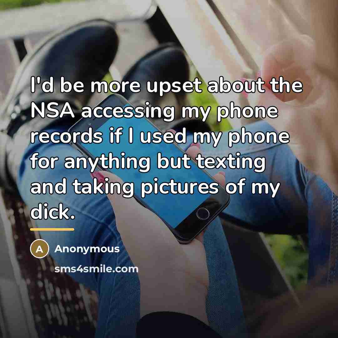 “I'd be more upset about the NSA accessing my phone…” quote by Anonymous
