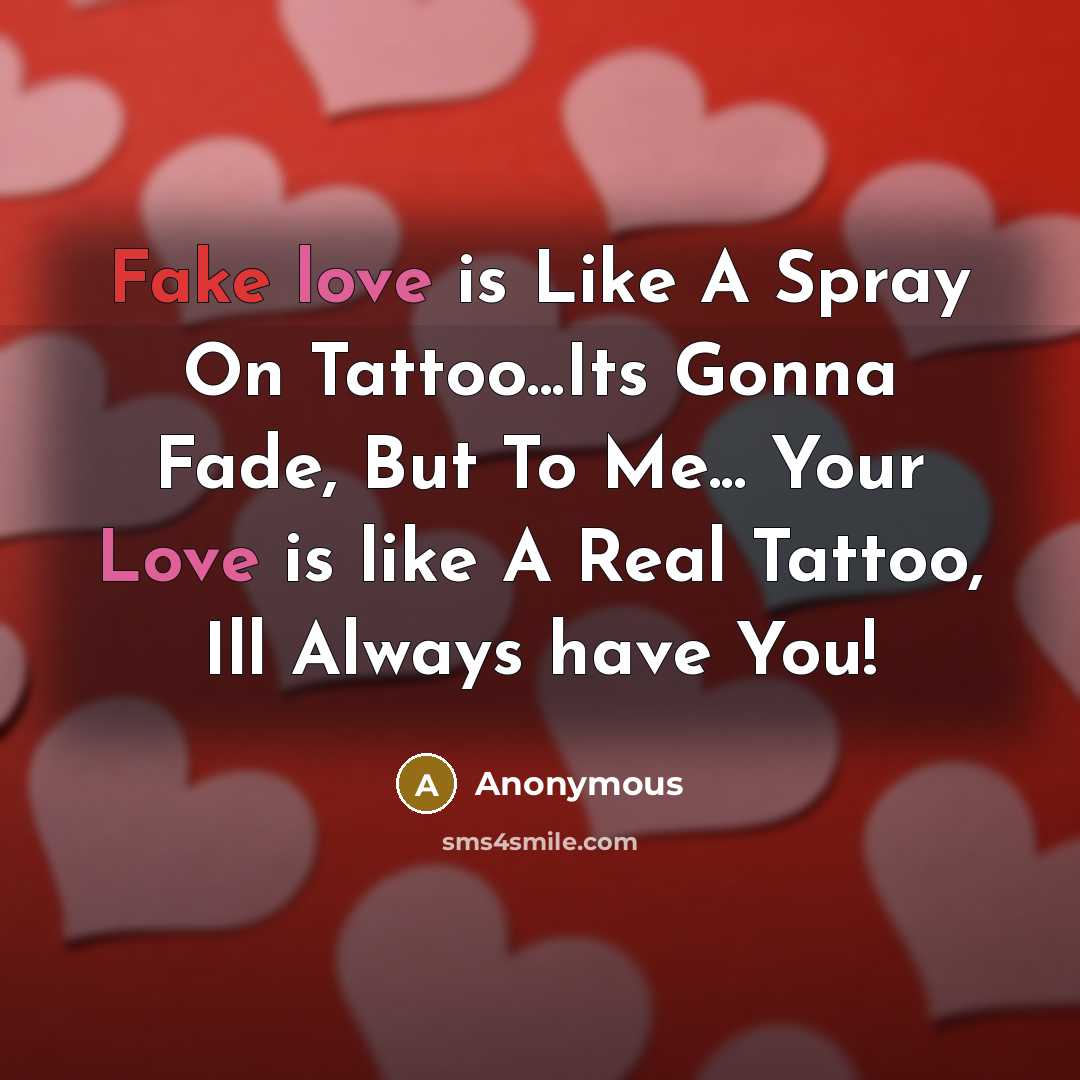 “Fake love is Like A Spray On Tattoo...Its Gonna Fade, But To Me... Your Love is like A Real Tattoo, Ill Always have You!” quote by Anonymous