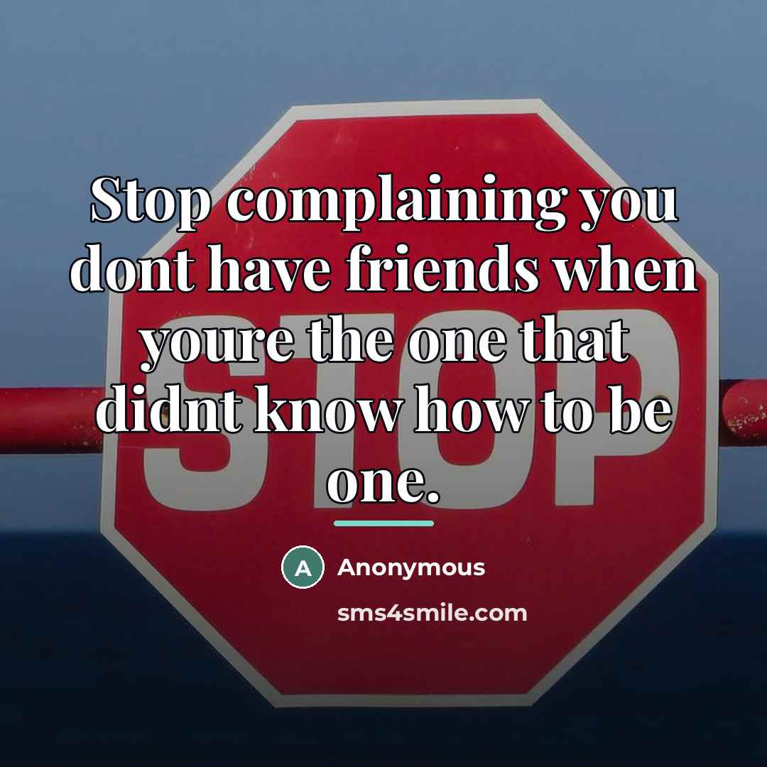 “Stop complaining you dont have friends when youre the one…” quote by Anonymous