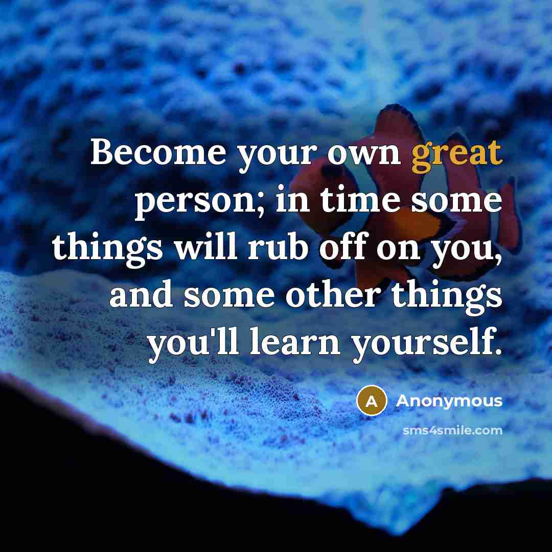“Become your own great person; in time some things will rub off on you, and some other things you'll learn yourself.” quote by Anonymous