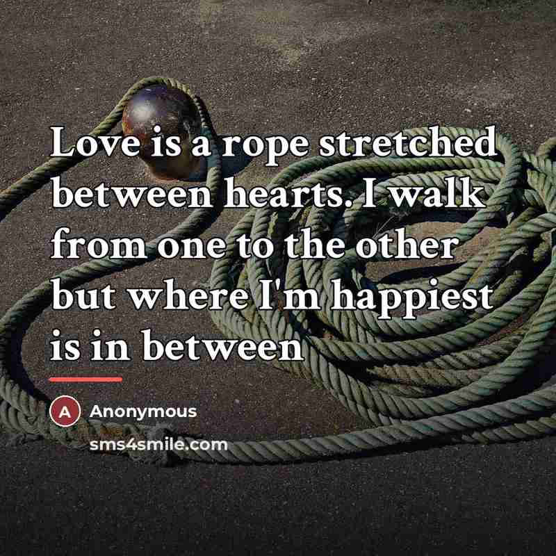 “Love is a rope stretched between hearts. I walk from…” quote by Anonymous