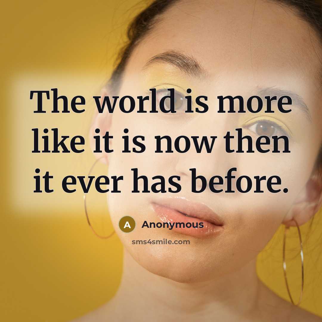 “The world is more like it is now then it…” quote by Anonymous