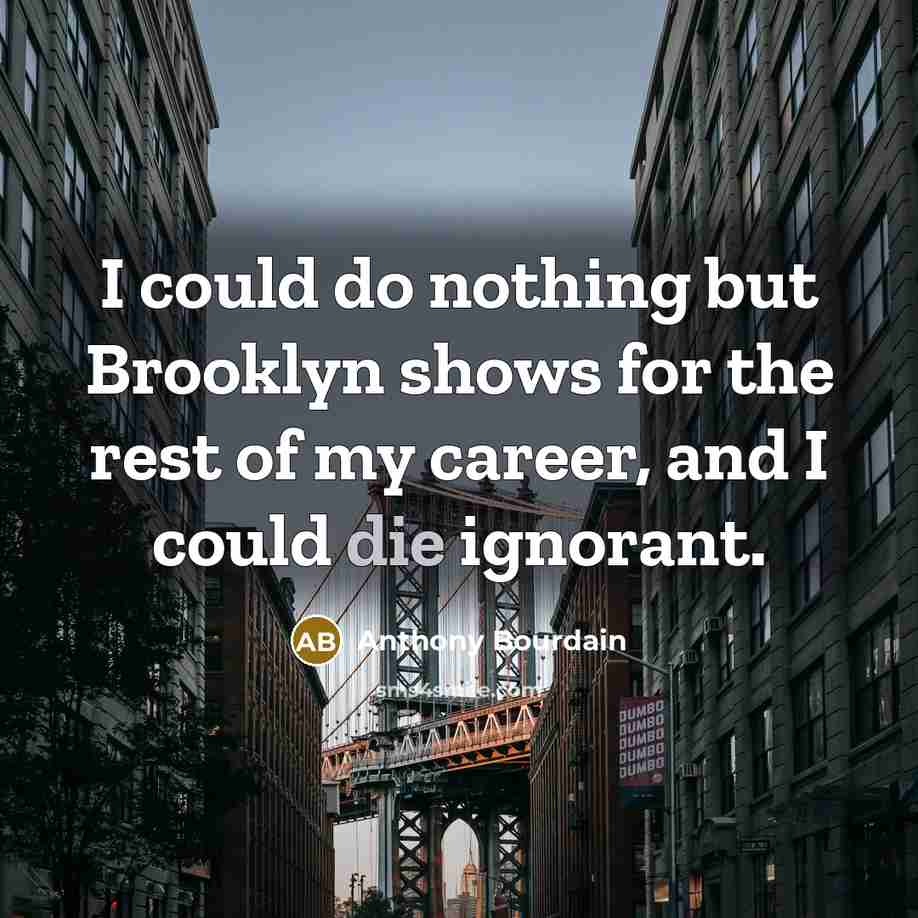 “I could do nothing but Brooklyn shows for the rest…” quote by Anthony Bourdain