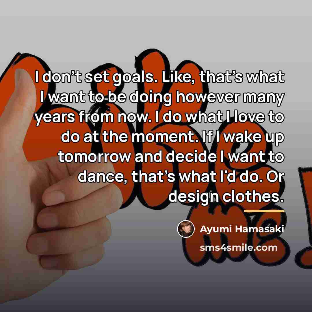 “I don't set goals. Like, that's what I want to…” quote by Ayumi Hamasaki