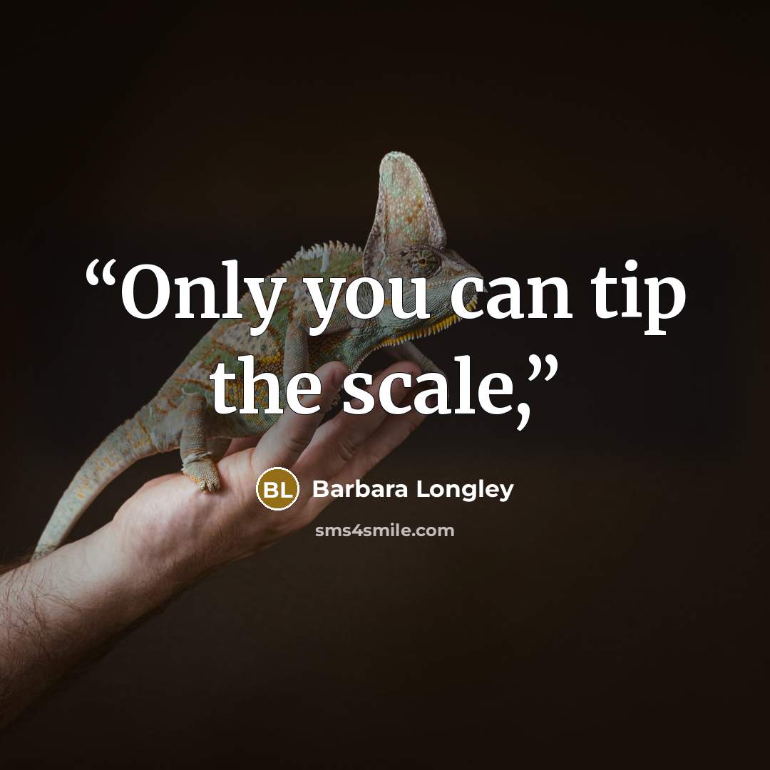 “Only you can tip the scale,” quote by Barbara Longley