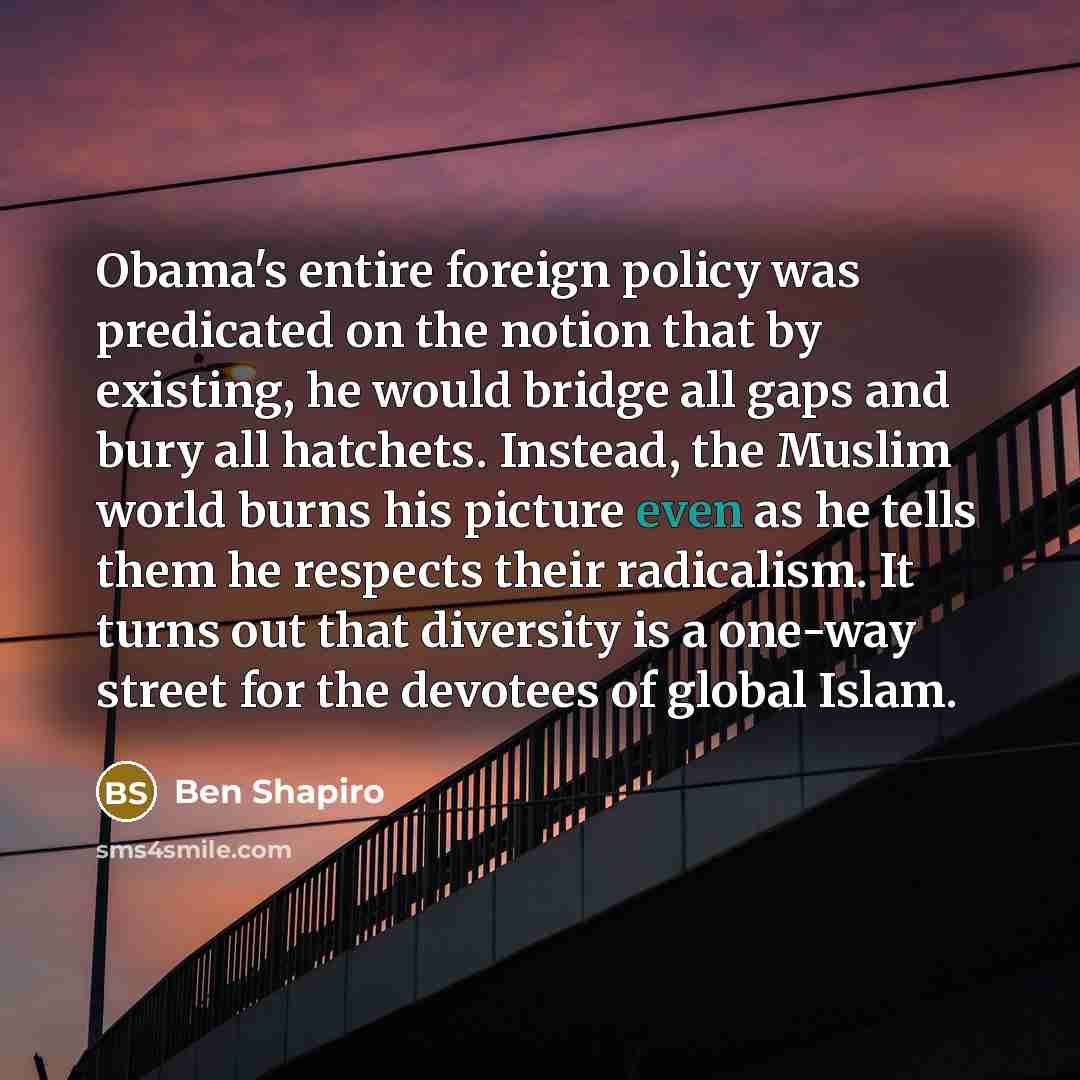 “Obama's entire foreign policy was predicated on the notion that…” quote by Ben Shapiro