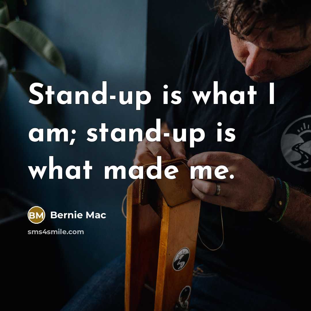 “Stand-up is what I am; stand-up is what made me.…” quote by Bernie Mac
