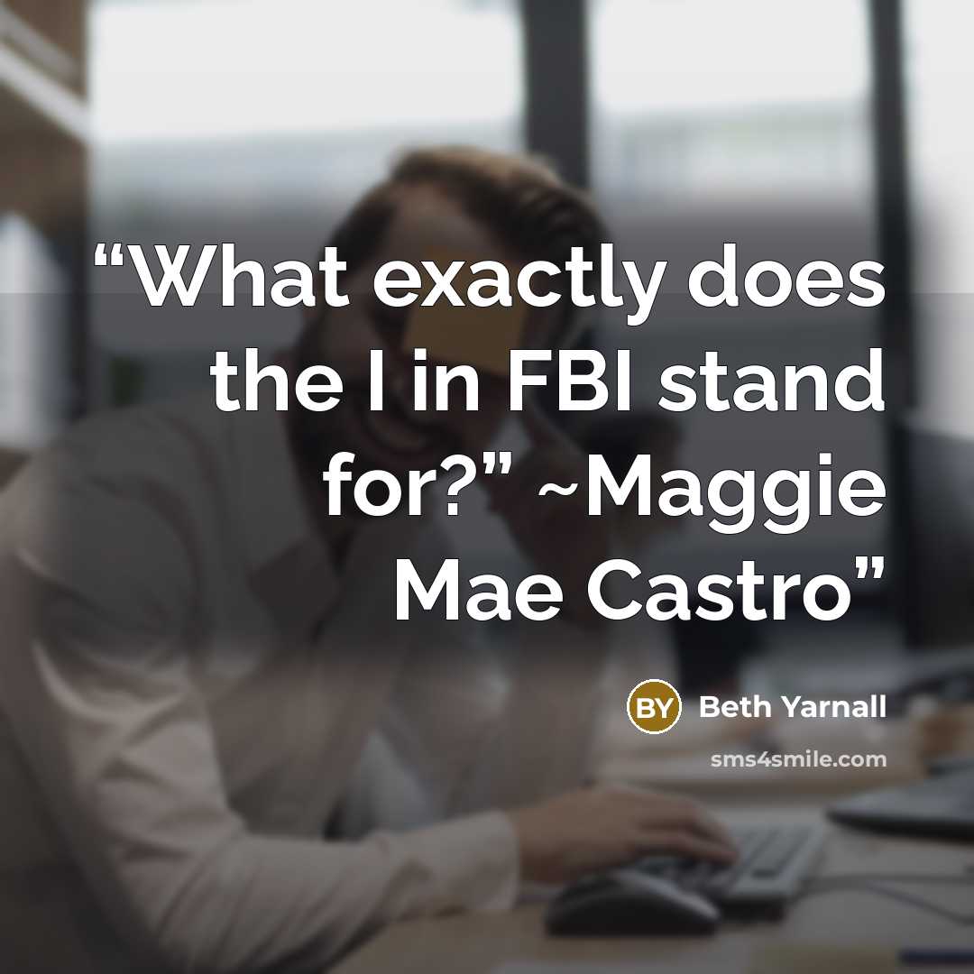 “What exactly does the I in FBI stand for?” ~Maggie Mae Castro” quote by Beth Yarnall