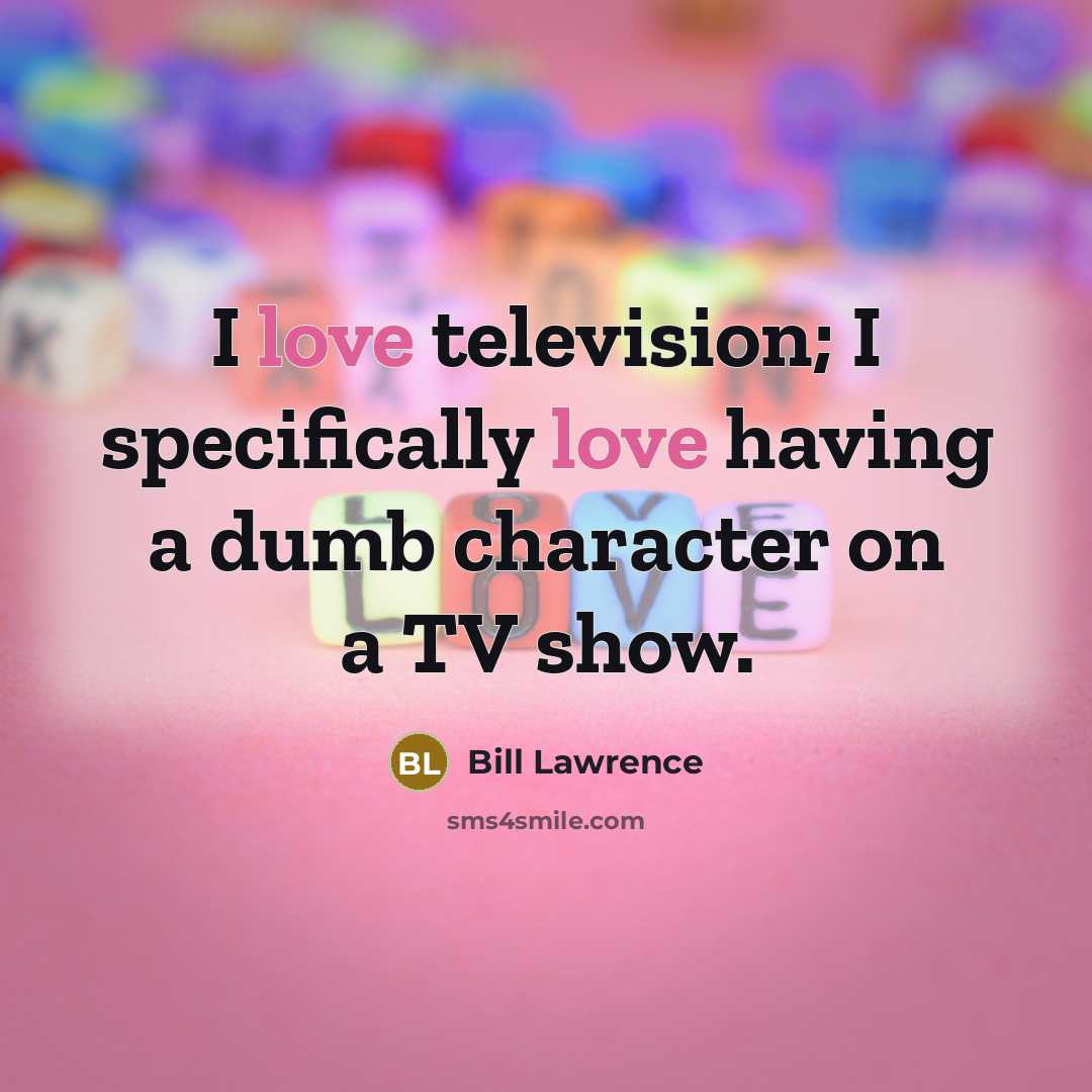 “I love television; I specifically love having a dumb character…” quote by Bill Lawrence