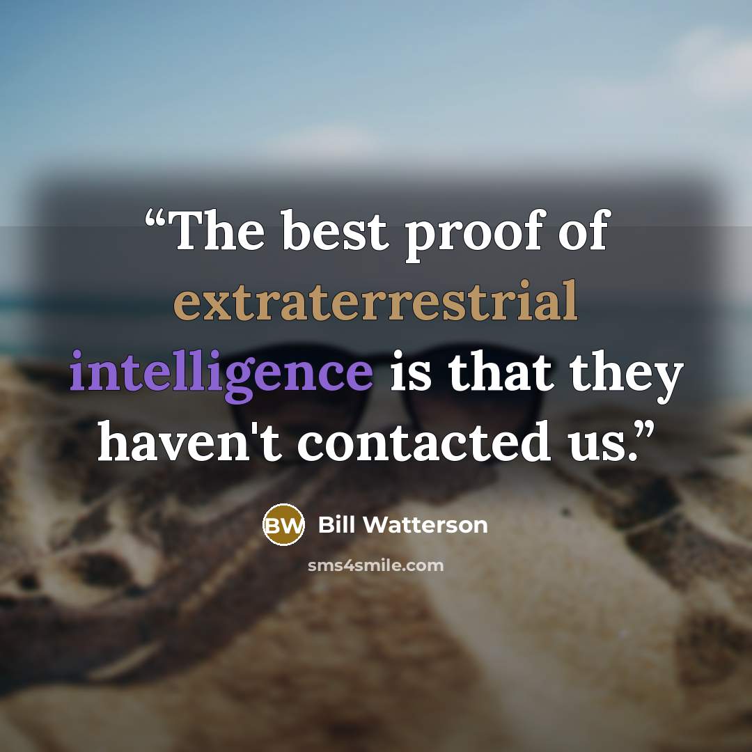 “The best proof of extraterrestrial intelligence is that they haven't contacted us.” quote by Bill Watterson